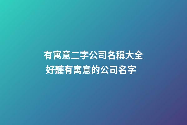 有寓意二字公司名稱大全 好聽有寓意的公司名字-第1張-公司起名-玄機派
